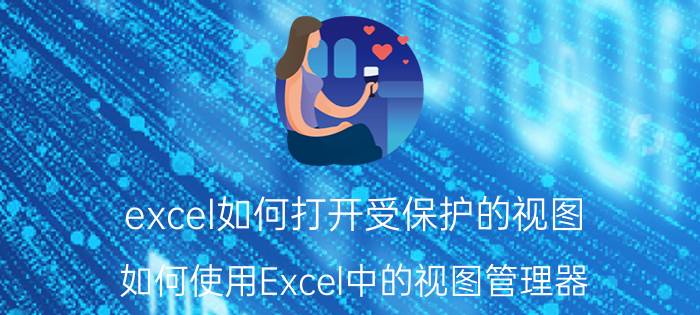 excel如何打开受保护的视图 如何使用Excel中的视图管理器？